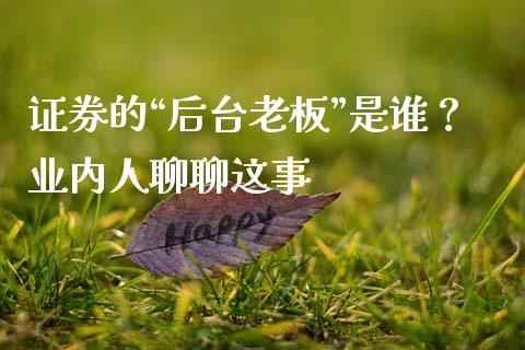 证券的“后台老板”是谁？业内人聊聊这事_https://m.qdlswl.com_纳指直播_第1张