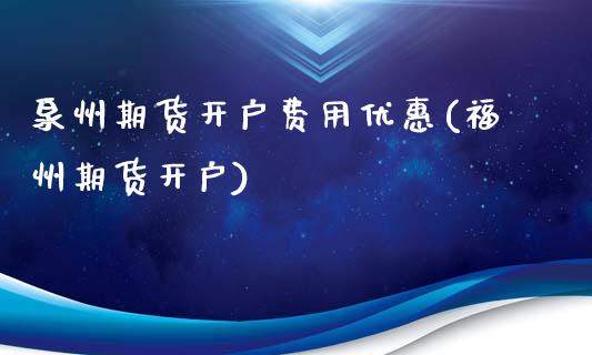 泉州期货开户费用优惠(福州期货开户)_https://m.qdlswl.com_恒指德指直播室_第1张