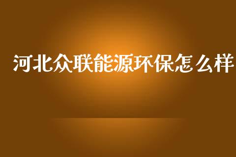 河北众联能源环保怎么样_https://m.qdlswl.com_恒指在线直播间_第1张