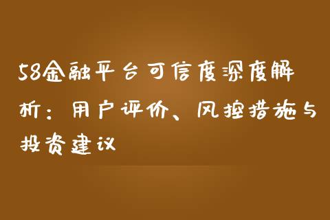 58金融平台可信度深度解析：用户评价、风控措施与投资建议_https://m.qdlswl.com_恒指在线直播间_第1张