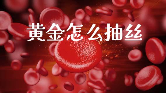 黄金怎么抽丝_https://m.qdlswl.com_恒生指数直播喊单_第1张