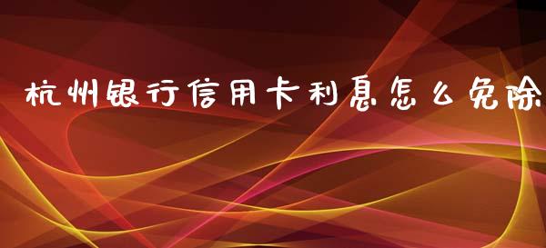 杭州银行信用卡利息怎么免除_https://m.qdlswl.com_恒生指数直播喊单_第1张