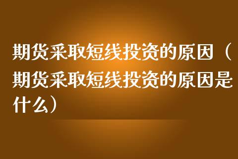 期货采取短线投资的原因（期货采取短线投资的原因是什么）_https://m.qdlswl.com_纳指直播_第1张