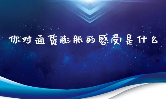 你对通货膨胀的感受是什么_https://m.qdlswl.com_恒指在线直播间_第1张