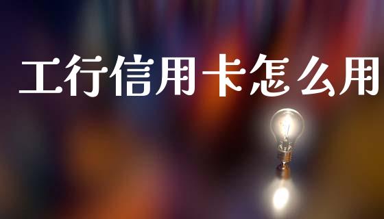 工行信用卡怎么用_https://m.qdlswl.com_纳指直播_第1张