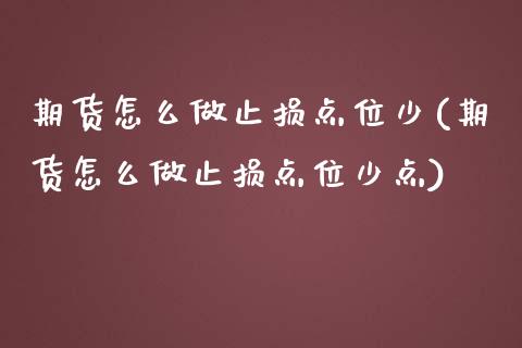 期货怎么做止损点位少(期货怎么做止损点位少点)_https://m.qdlswl.com_恒指在线直播间_第1张
