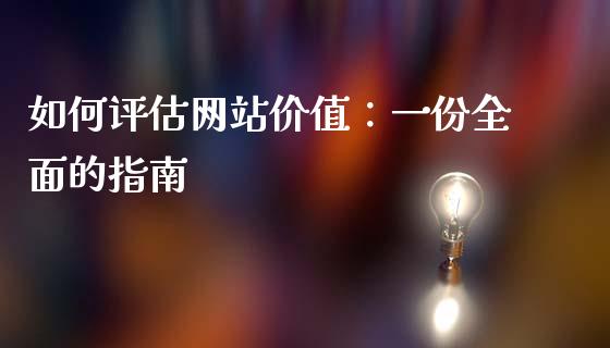如何评估网站价值:一份全面的指南_恒指德指直播室_第1张_恒生指数直播喊单_恒指在线直播间_恒指德指直播室_纳指直播 如何评估网站价值:一份全面的指南_https://m.qdlswl.com_恒指德指直播室_第1张