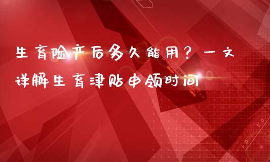 生育险产后多久能用？一文详解生育津贴申领时间_https://m.qdlswl.com_纳指直播_第1张