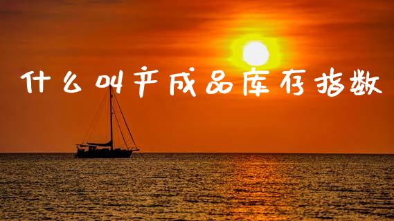 什么叫产成品库存指数_https://m.qdlswl.com_恒生指数直播喊单_第1张