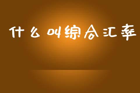 什么叫综合汇率_https://m.qdlswl.com_恒生指数直播喊单_第1张