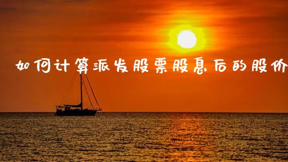 如何计算派发股票股息后的股价_https://m.qdlswl.com_恒指德指直播室_第1张