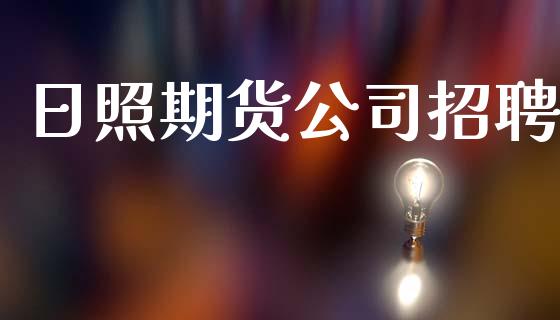 日照期货公司招聘_https://m.qdlswl.com_恒指在线直播间_第1张