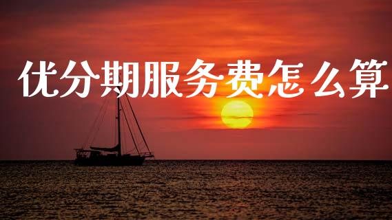 优分期服务费怎么算_https://m.qdlswl.com_纳指直播_第1张