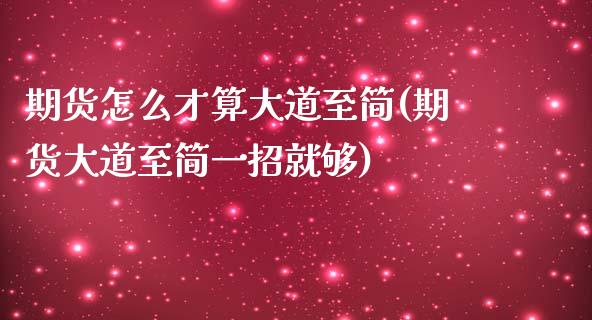 期货怎么才算大道至简(期货大道至简一招就够)_https://m.qdlswl.com_纳指直播_第1张