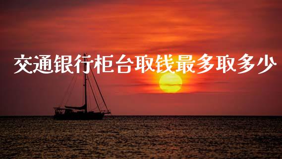 交通银行柜台取钱最多取多少_https://m.qdlswl.com_恒生指数直播喊单_第1张