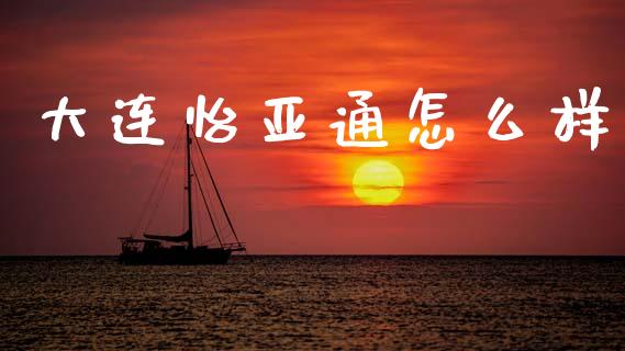 大连怡亚通怎么样_https://m.qdlswl.com_恒指在线直播间_第1张