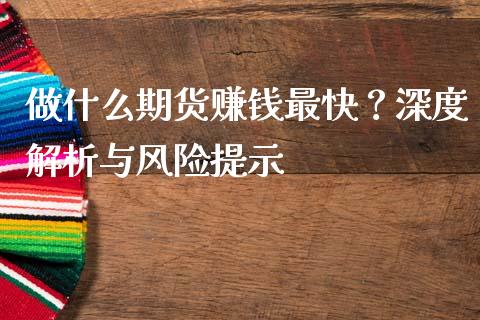 做什么期货赚钱最快？深度解析与风险提示_https://m.qdlswl.com_恒指德指直播室_第1张