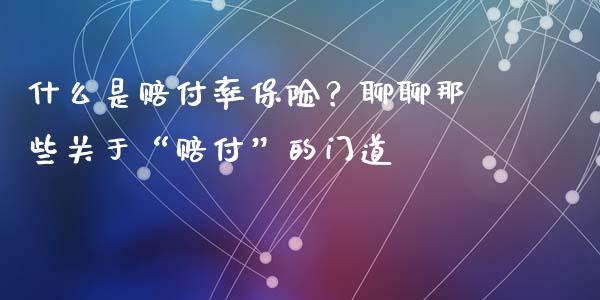什么是赔付率保险？聊聊那些关于“赔付”的门道_https://m.qdlswl.com_恒指在线直播间_第1张