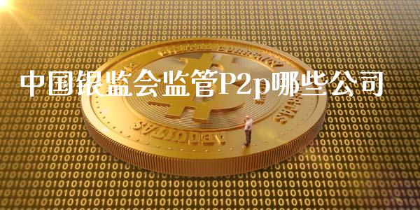 中国银监会监管P2p哪些公司_https://m.qdlswl.com_纳指直播_第1张