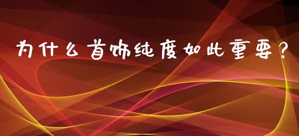 为什么首饰纯度如此重要？_https://m.qdlswl.com_恒指德指直播室_第1张