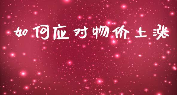 如何应对物价上涨_https://m.qdlswl.com_恒指德指直播室_第1张