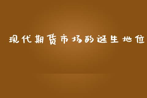 现代期货市场的诞生地位_https://m.qdlswl.com_纳指直播_第1张