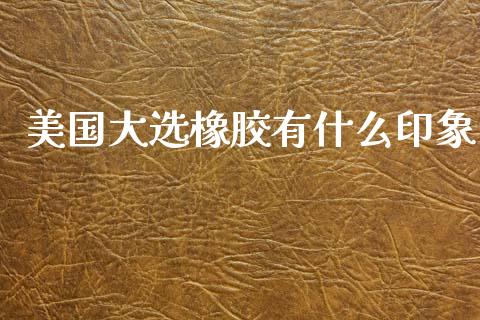 美国大选橡胶有什么印象_https://m.qdlswl.com_恒指在线直播间_第1张