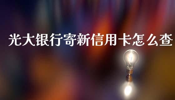 光大银行寄新信用卡怎么查_https://m.qdlswl.com_恒指德指直播室_第1张
