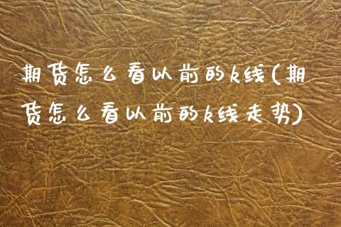 期货怎么看以前的k线(期货怎么看以前的k线走势)_https://m.qdlswl.com_恒生指数直播喊单_第1张