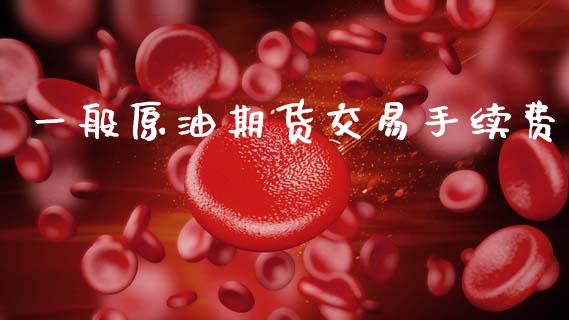 一般原油期货交易手续费_https://m.qdlswl.com_恒生指数直播喊单_第1张
