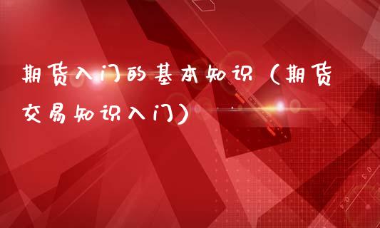 期货入门的基本知识(期货交易知识入门)_恒指德指直播室_第1张_恒生指数直播喊单_恒指在线直播间_恒指德指直播室_纳指直播 期货入门的基本知识(期货交易知识入门)_https://m.qdlswl.com_恒指德指直播室_第1张