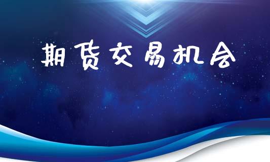 期货交易机会_https://m.qdlswl.com_恒指德指直播室_第1张