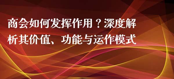 商会如何发挥作用?深度解析其价值、功能与运作模式_恒生指数直播喊单_第1张_恒生指数直播喊单_恒指在线直播间_恒指德指直播室_纳指直播 商会如何发挥作用?深度解析其价值、功能与运作模式_https://m.qdlswl.com_恒生指数直播喊单_第1张