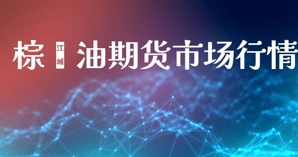 棕榈油期货市场行情_https://m.qdlswl.com_恒指德指直播室_第1张