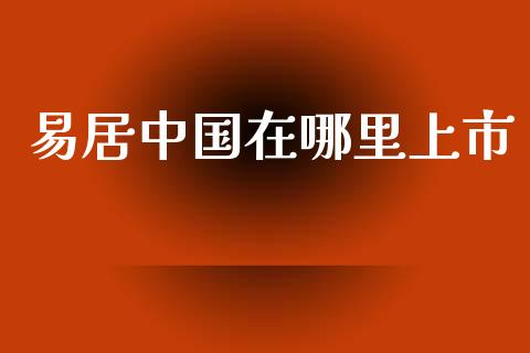 易居中国在哪里上市_https://m.qdlswl.com_恒指在线直播间_第1张