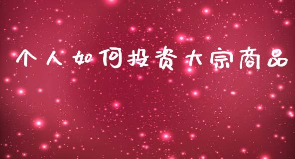 个人如何投资大宗商品_https://m.qdlswl.com_恒生指数直播喊单_第1张
