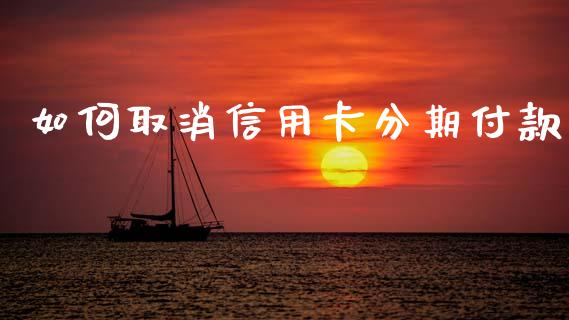 如何取消信用卡分期付款_https://m.qdlswl.com_恒生指数直播喊单_第1张