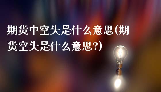 期货中空头是什么意思(期货空头是什么意思?)_https://m.qdlswl.com_纳指直播_第1张