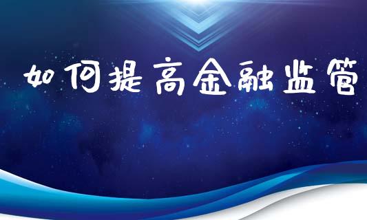 如何提高金融监管_https://m.qdlswl.com_纳指直播_第1张