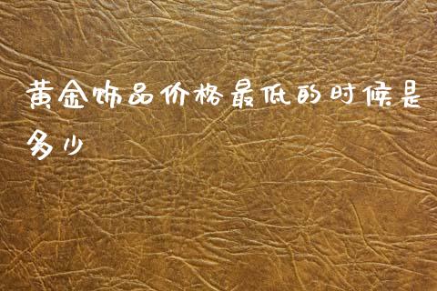 黄金饰品价格最低的时候是多少_https://m.qdlswl.com_纳指直播_第1张