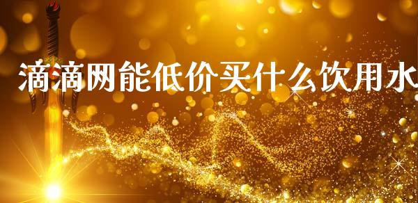 滴滴网能低价买什么饮用水_https://m.qdlswl.com_恒指在线直播间_第1张