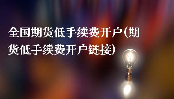 全国期货低手续费开户(期货低手续费开户链接)_https://m.qdlswl.com_恒生指数直播喊单_第1张