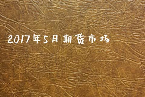 2017年5月期货市场_https://m.qdlswl.com_恒指德指直播室_第1张