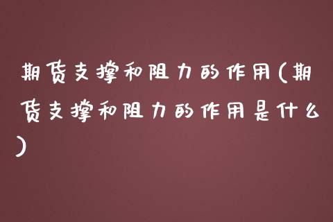 期货支撑和阻力的作用(期货支撑和阻力的作用是什么)_https://m.qdlswl.com_恒指德指直播室_第1张
