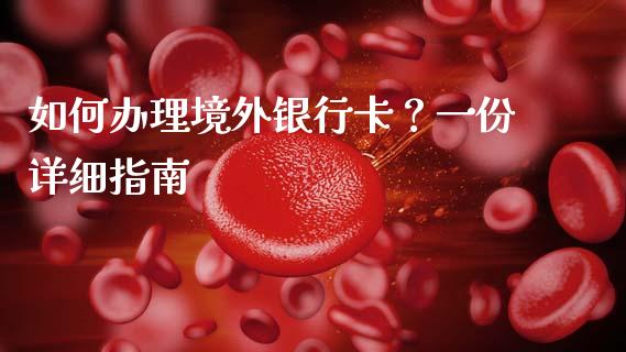 如何办理境外银行卡？一份详细指南_https://m.qdlswl.com_恒指德指直播室_第1张
