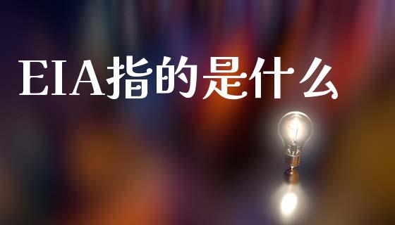 EIA指的是什么_https://m.qdlswl.com_恒指德指直播室_第1张