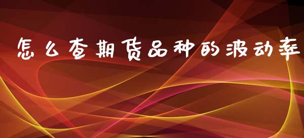 怎么查期货品种的波动率_https://m.qdlswl.com_恒指德指直播室_第1张