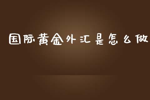 国际黄金外汇是怎么做_https://m.qdlswl.com_恒指在线直播间_第1张