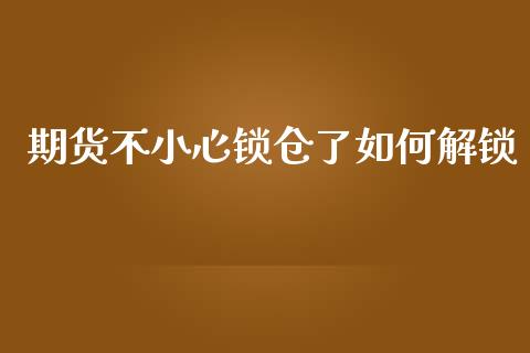 期货不小心锁仓了如何解锁_https://m.qdlswl.com_恒指德指直播室_第1张