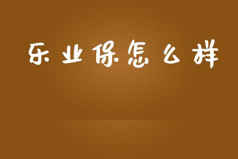 乐业保怎么样_https://m.qdlswl.com_恒指德指直播室_第1张